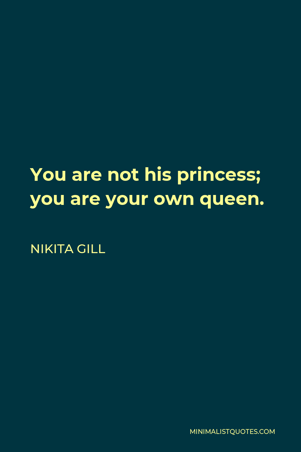 Nikita Gill Quote - You are not his princess. You are your own queen.