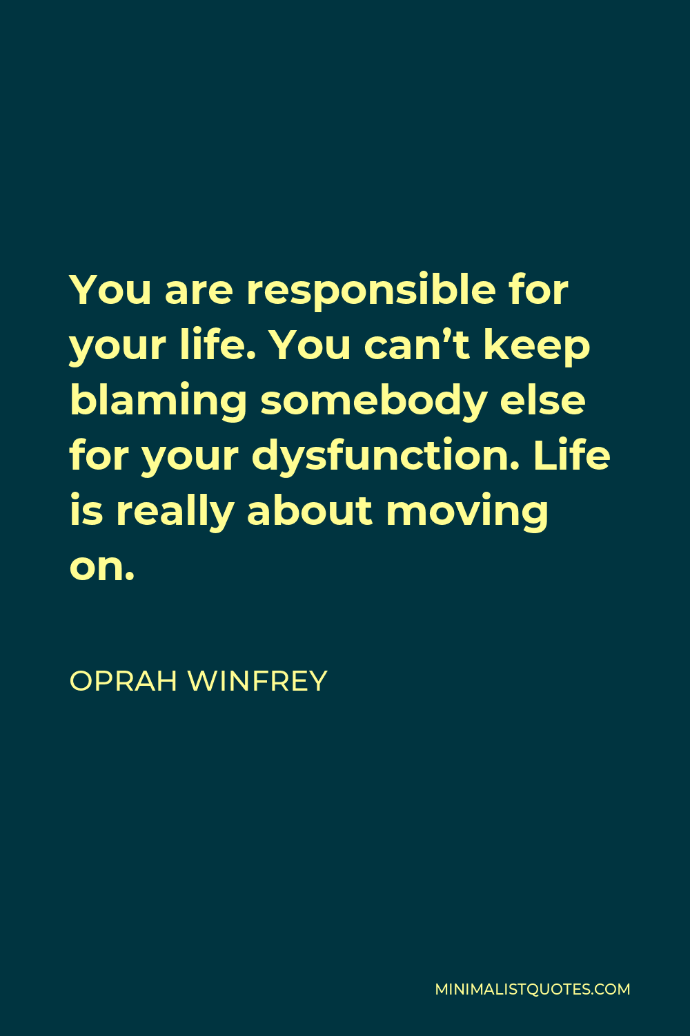 Oprah Winfrey Quote - You are responsible for your life. You can’t keep blaming somebody else for your dysfunction. Life is really about moving on.