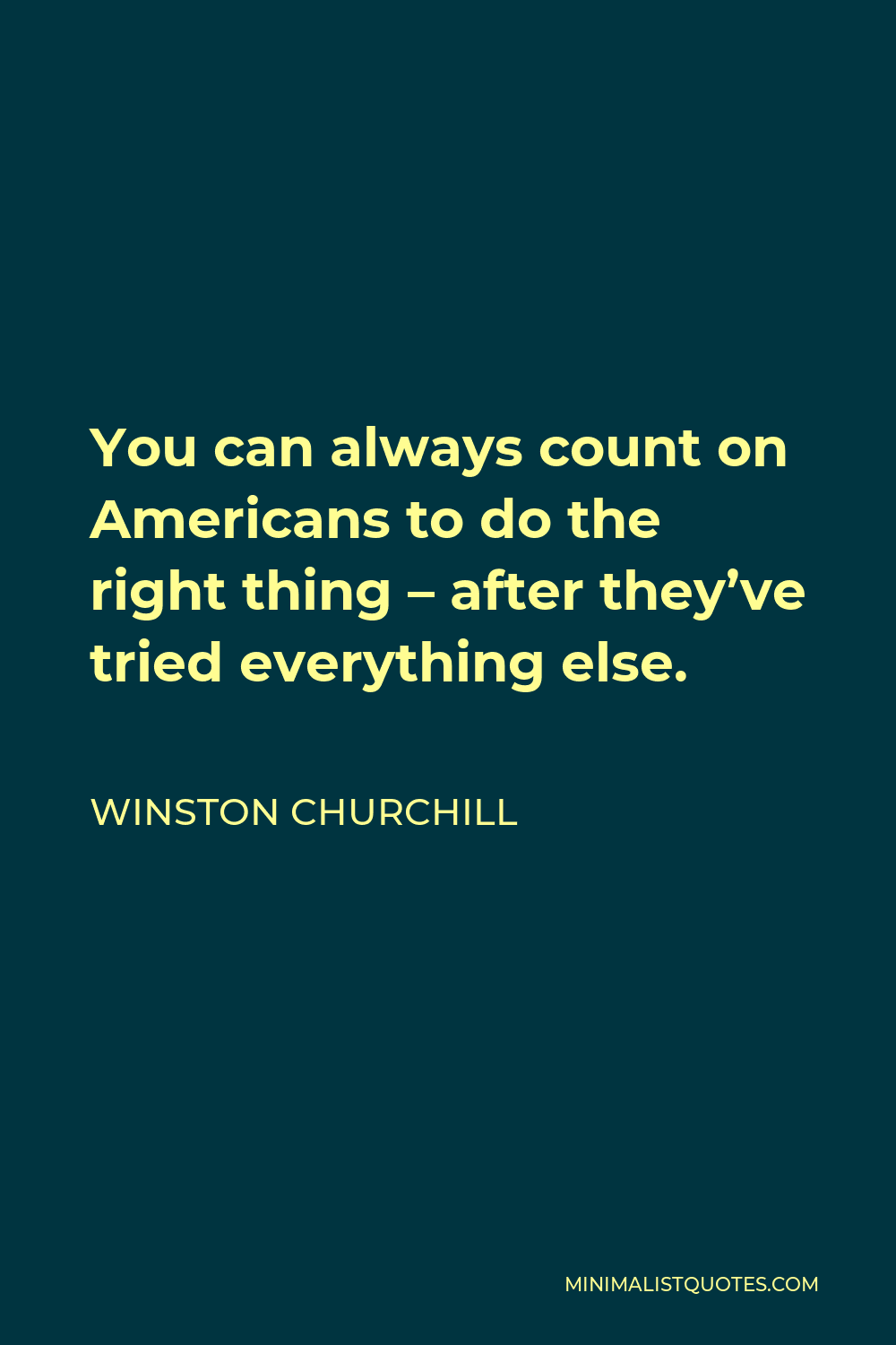 Winston Churchill Quote - You can always count on Americans to do the right thing – after they’ve tried everything else.