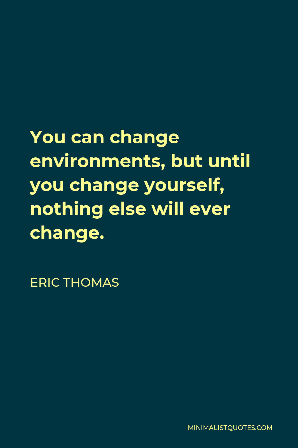 Eric Thomas Quote - You can change environments, but until you change yourself, nothing else will ever change.