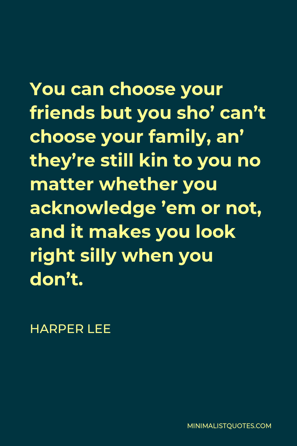 Harper Lee Quote: You can choose your friends but you sho' can't choose ...