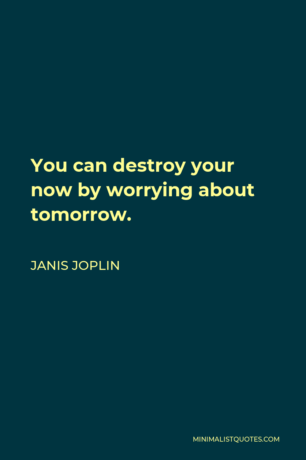 Janis Joplin Quote - You can destroy your now by worrying about tomorrow.