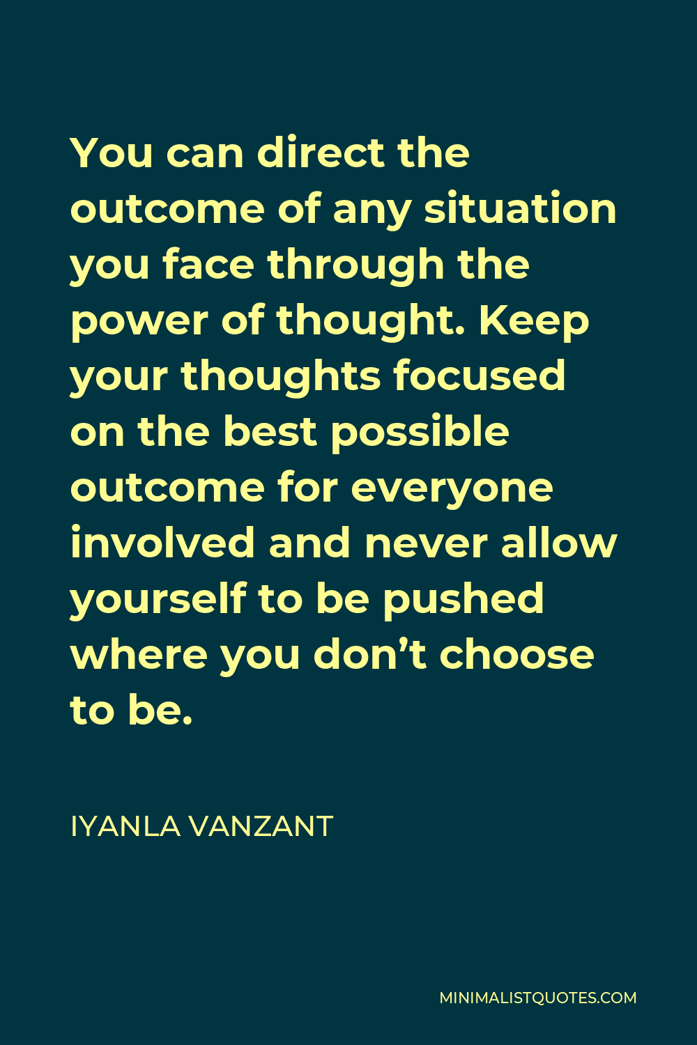 Iyanla Vanzant Quote - You can direct the outcome of any situation you face through the power of thought. Keep your thoughts focused on the best possible outcome for everyone involved and never allow yourself to be pushed where you don’t choose to be.