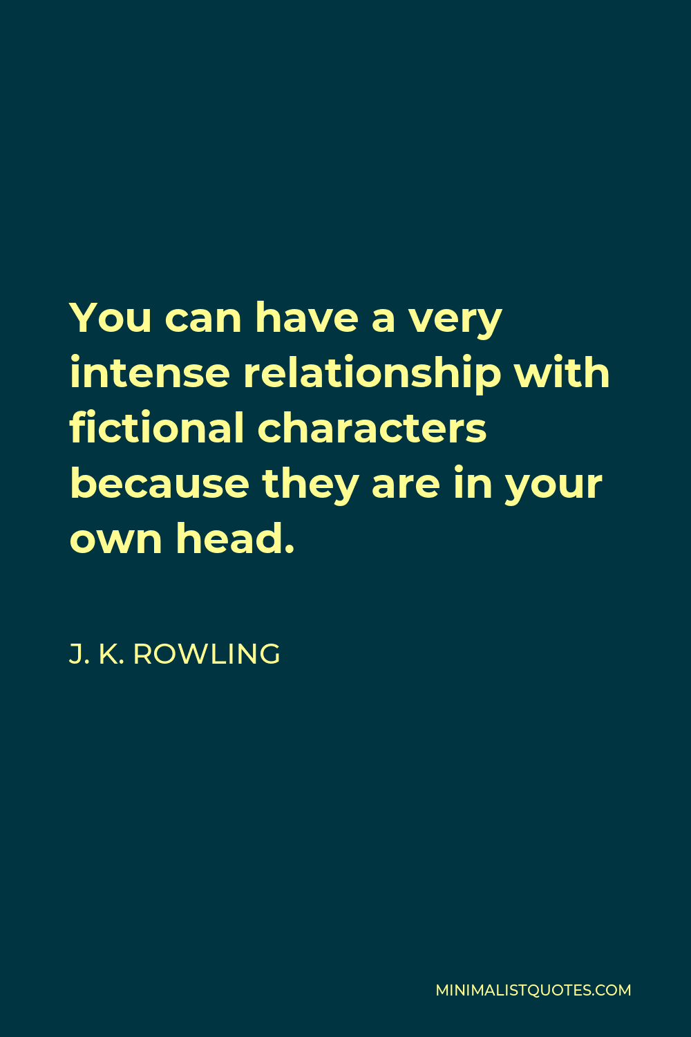 J. K. Rowling Quote - You can have a very intense relationship with fictional characters because they are in your own head.