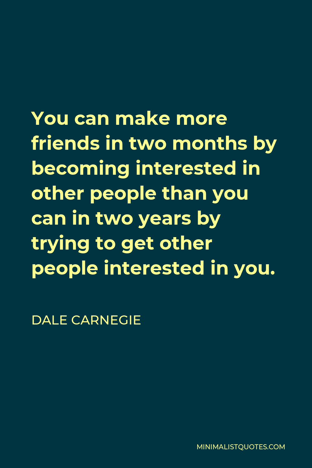 Dale Carnegie Quote - You can make more friends in two months by becoming interested in other people than you can in two years by trying to get other people interested in you.