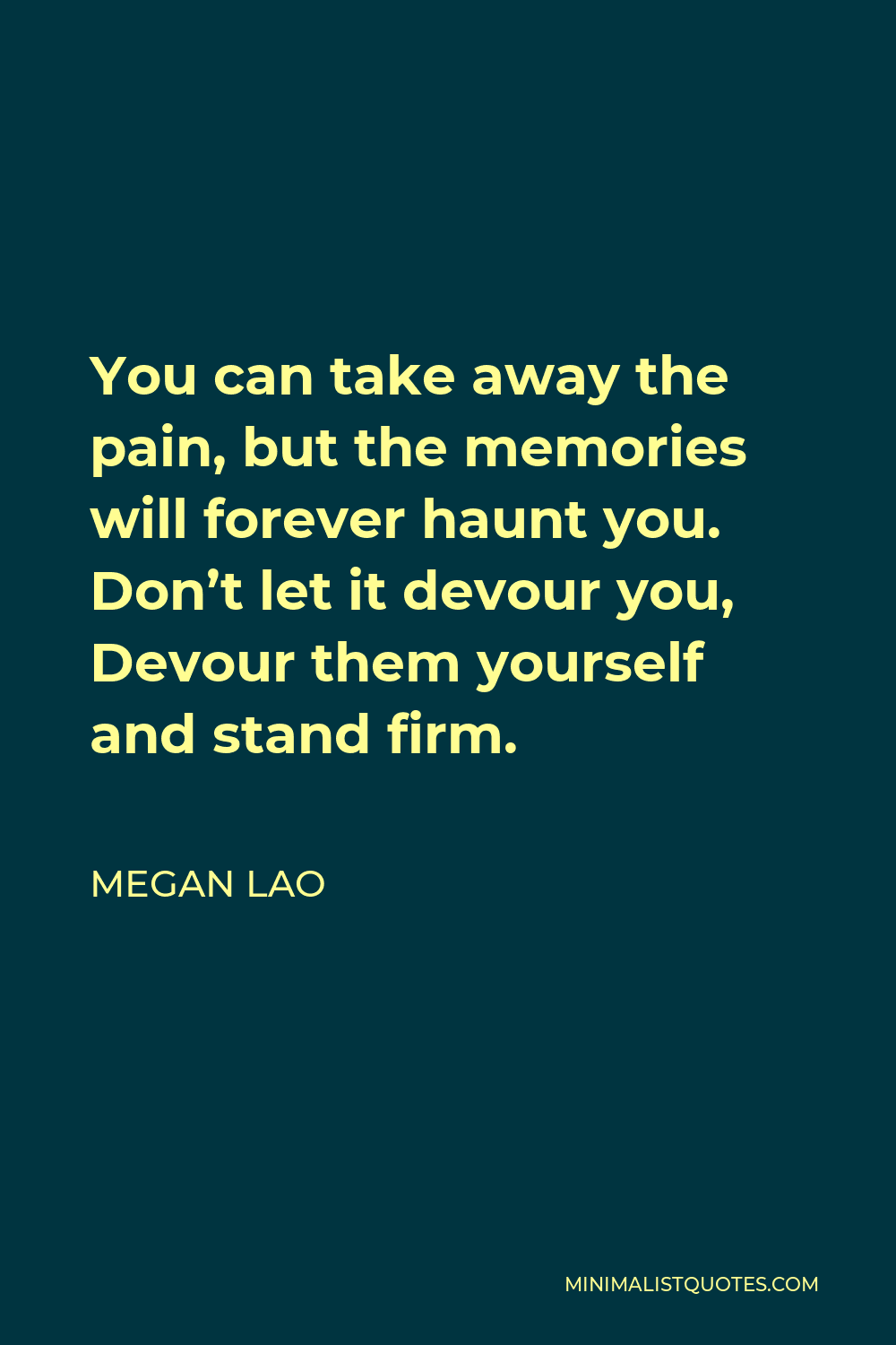Megan Lao Quote - You can take away the pain, but the memories will forever haunt you. Don’t let it devour you, Devour them yourself and stand firm.