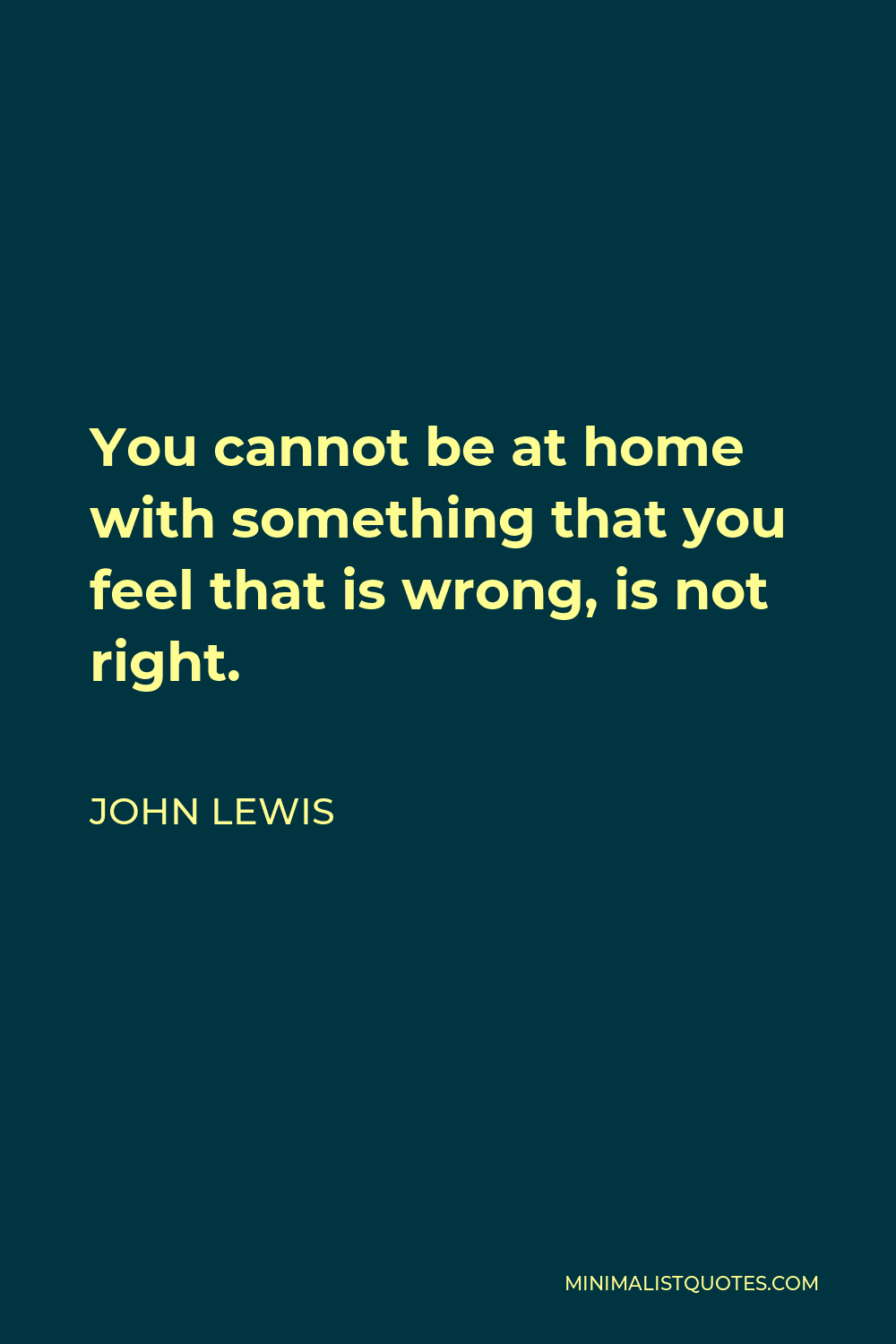John Lewis Quote - You cannot be at home with something that you feel that is wrong, is not right.