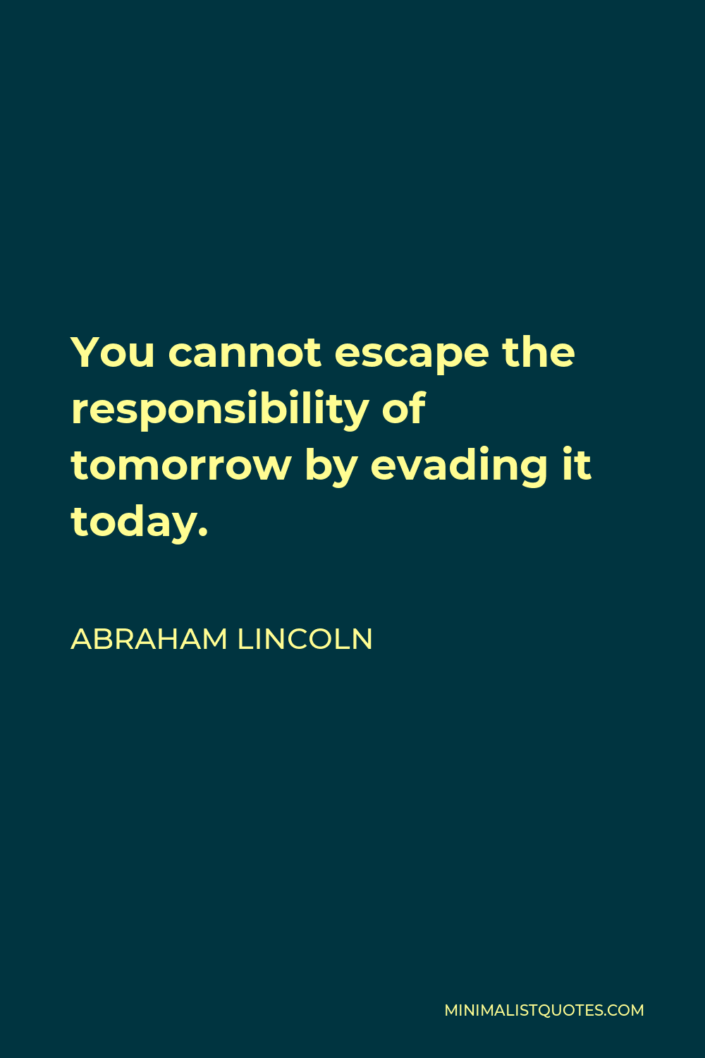 Abraham Lincoln Quote - You cannot escape the responsibility of tomorrow by evading it today.