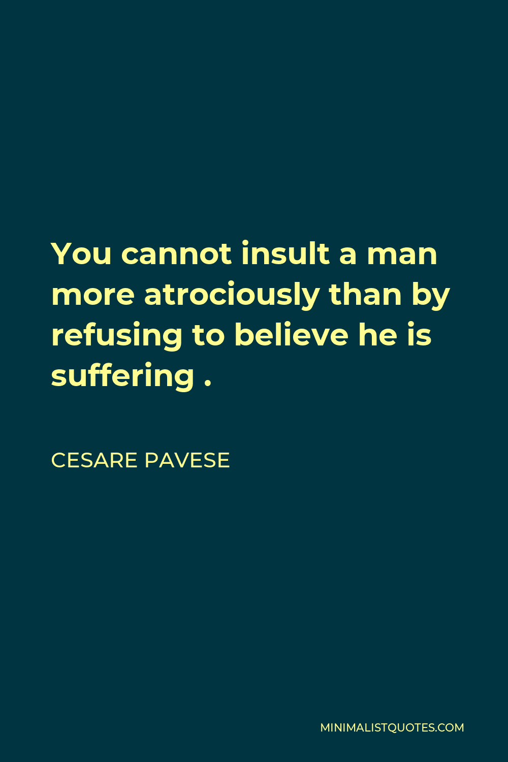 Cesare Pavese Quote - You cannot insult a man more atrociously than by refusing to believe he is suffering .