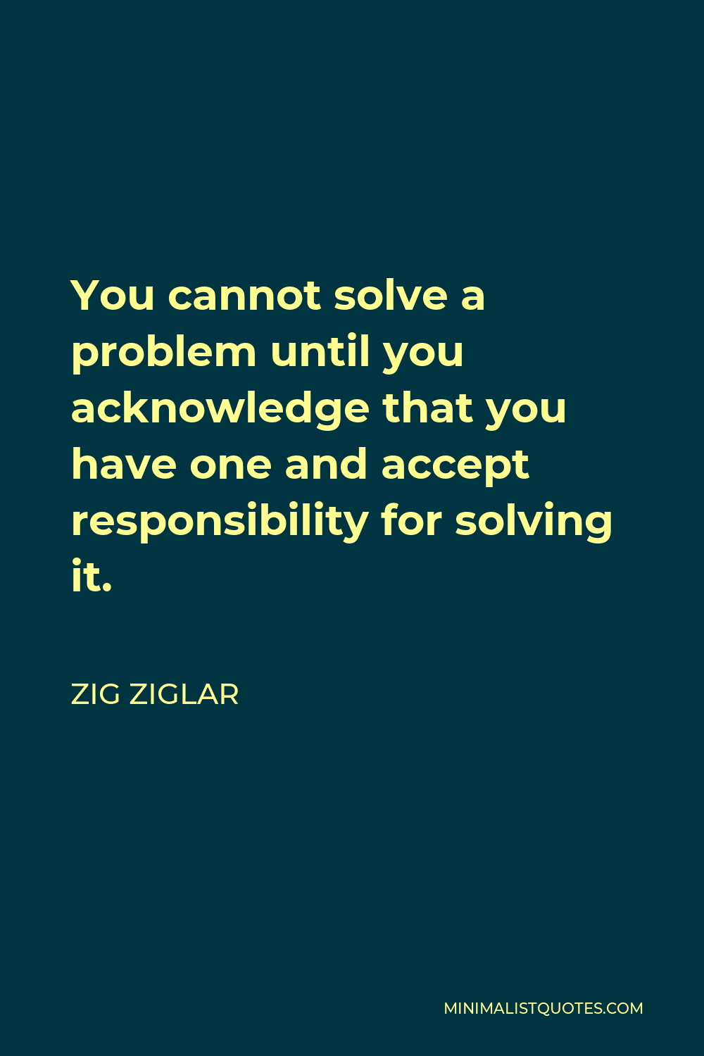 Zig Ziglar Quote - You cannot solve a problem until you acknowledge that you have one and accept responsibility for solving it.