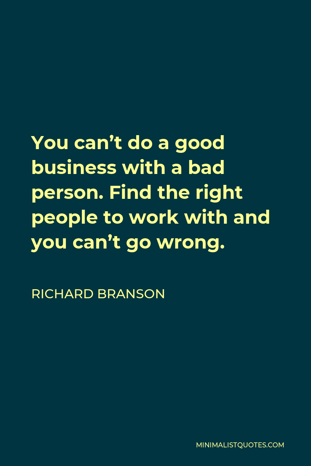 Richard Branson Quote - You can’t do a good business with a bad person. Find the right people to work with and you can’t go wrong.