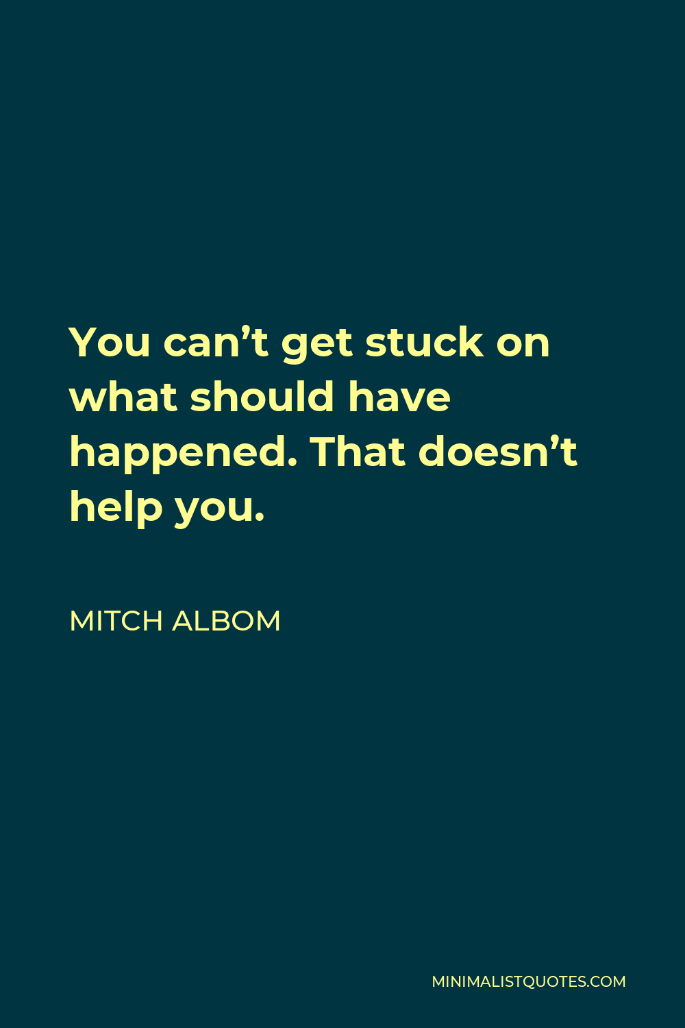 Mitch Albom Quote - You can’t get stuck on what should have happened. That doesn’t help you.