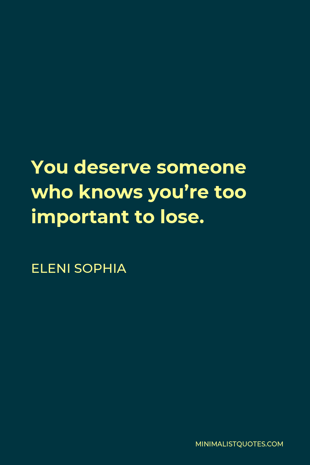 Eleni Sophia Quote - You deserve someone who knows you’re too important to lose.