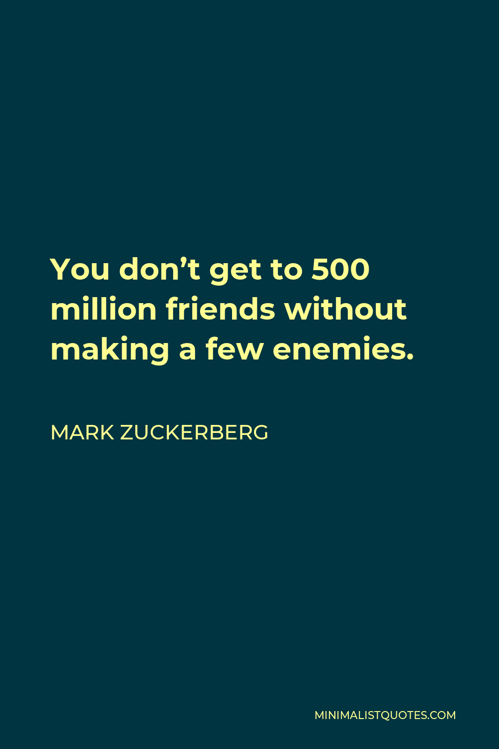 Mark Zuckerberg Quote - You don’t get to 500 million friends without making a few enemies.
