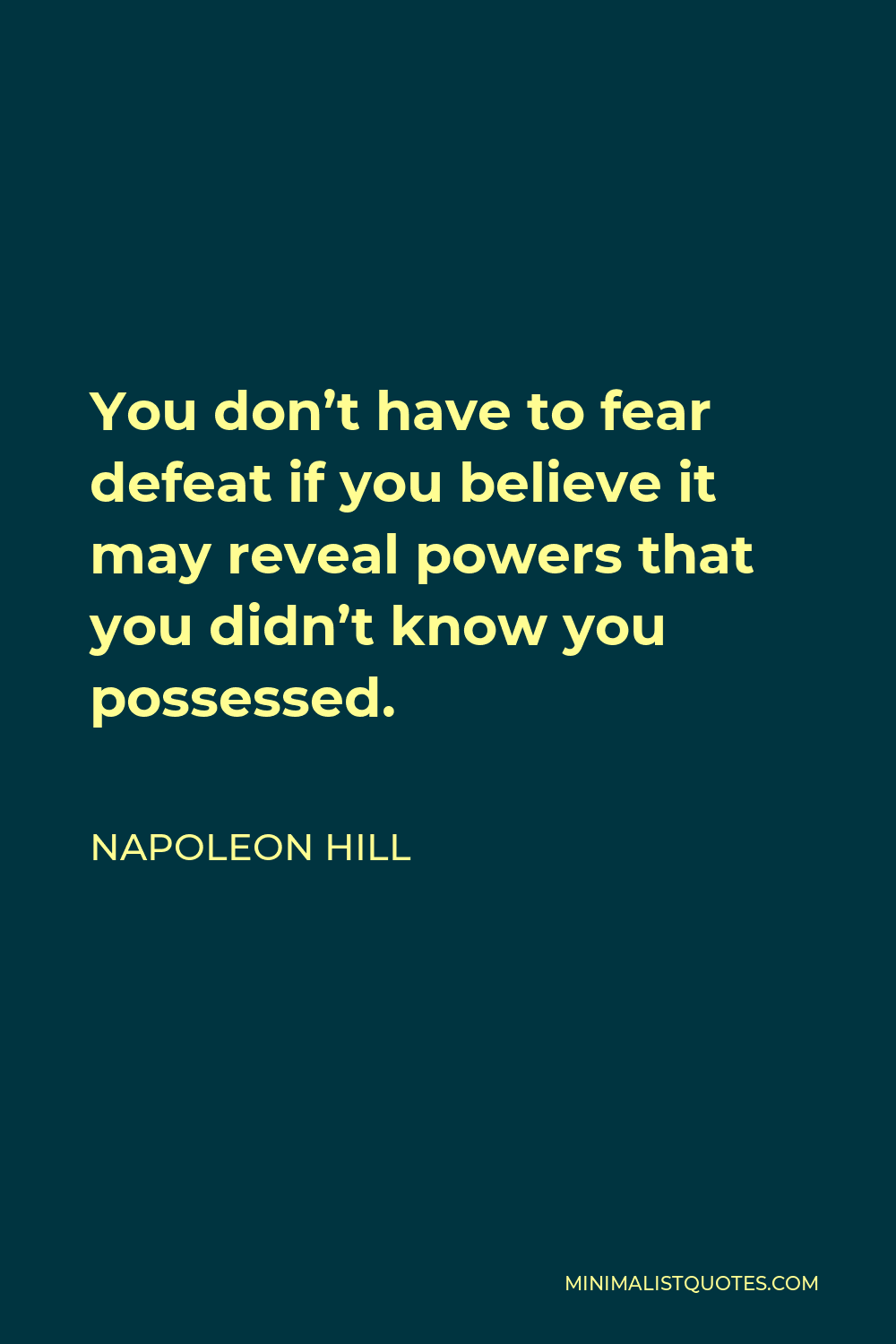 Napoleon Hill Quote - You don’t have to fear defeat if you believe it may reveal powers that you didn’t know you possessed.