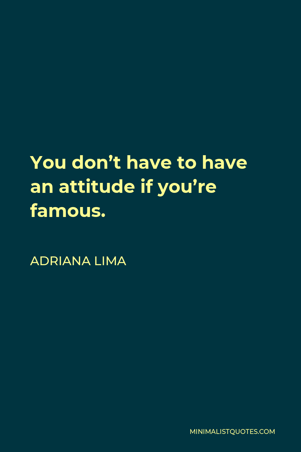 Adriana Lima Quote - You don’t have to have an attitude if you’re famous.