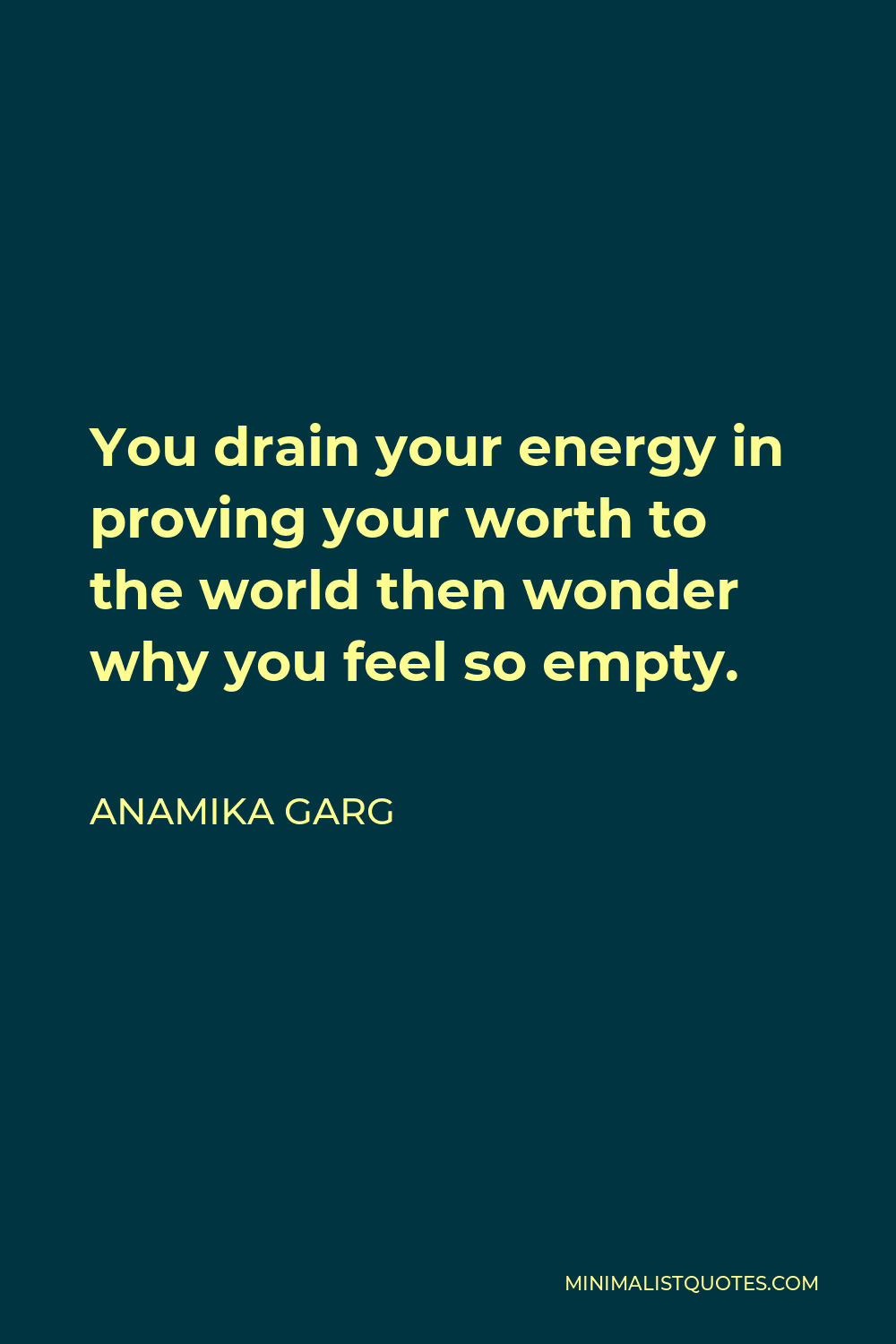 Anamika Garg Quote - You drain your energy in proving your worth to the world then wonder why you feel so empty.