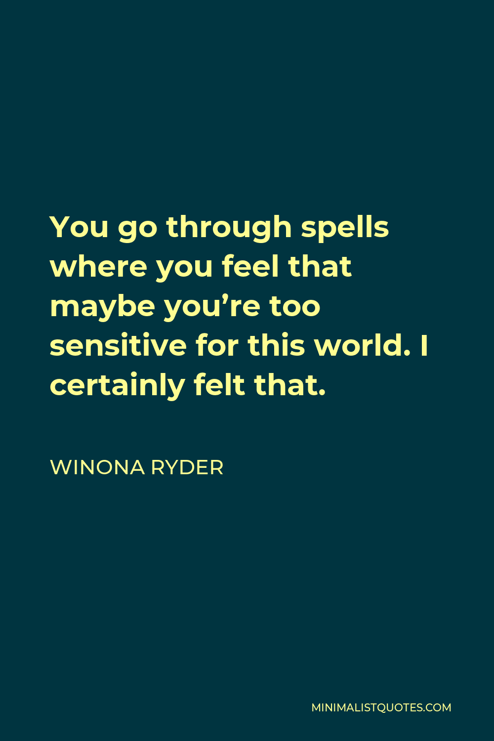 Winona Ryder Quote - You go through spells where you feel that maybe you’re too sensitive for this world. I certainly felt that.