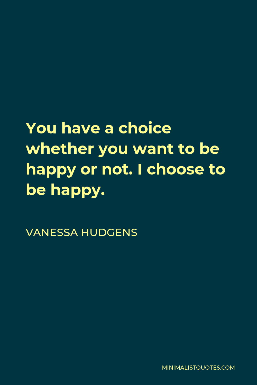 Vanessa Hudgens Quote - You have a choice whether you want to be happy or not. I choose to be happy.