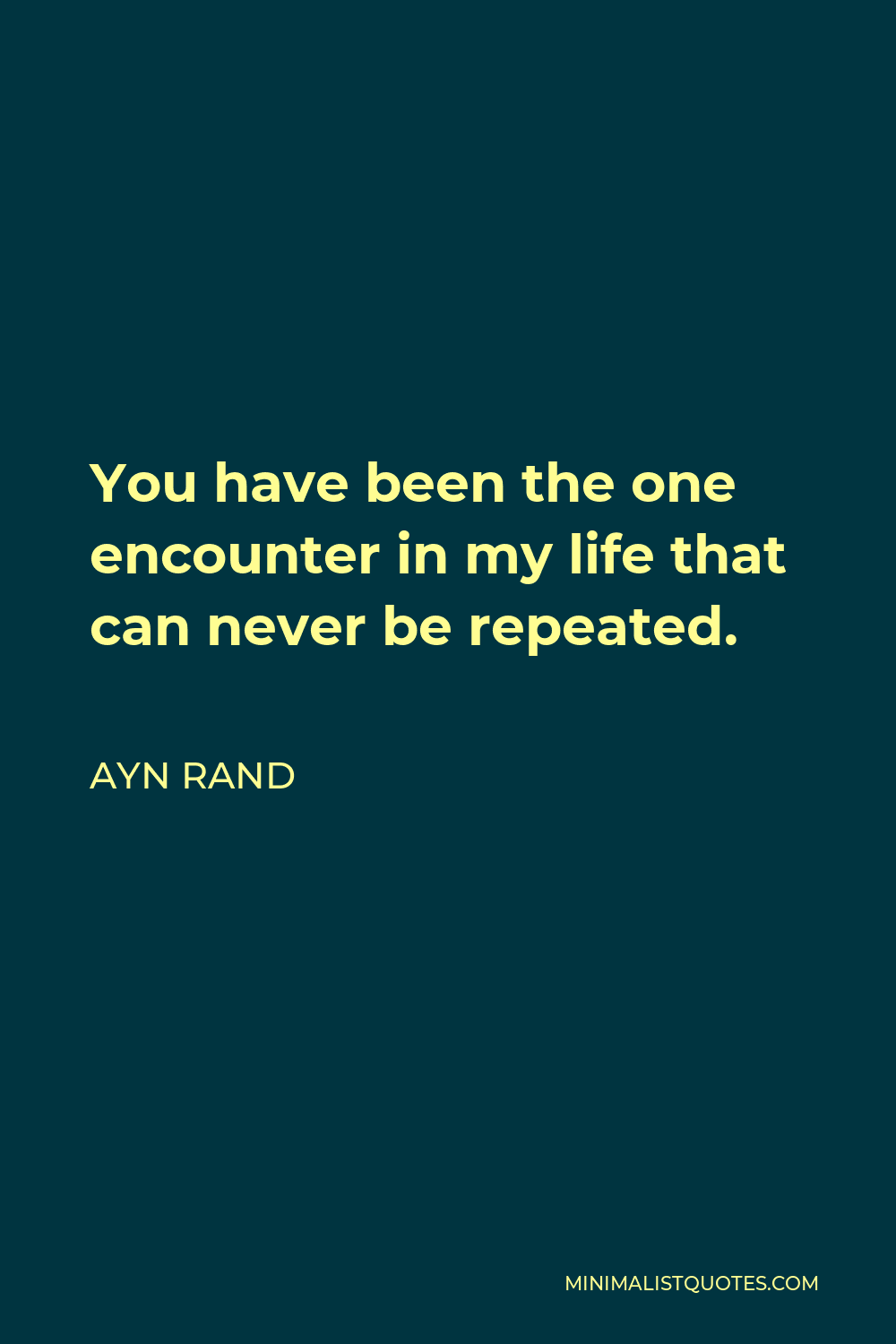 Ayn Rand Quote - You have been the one encounter in my life that can never be repeated.