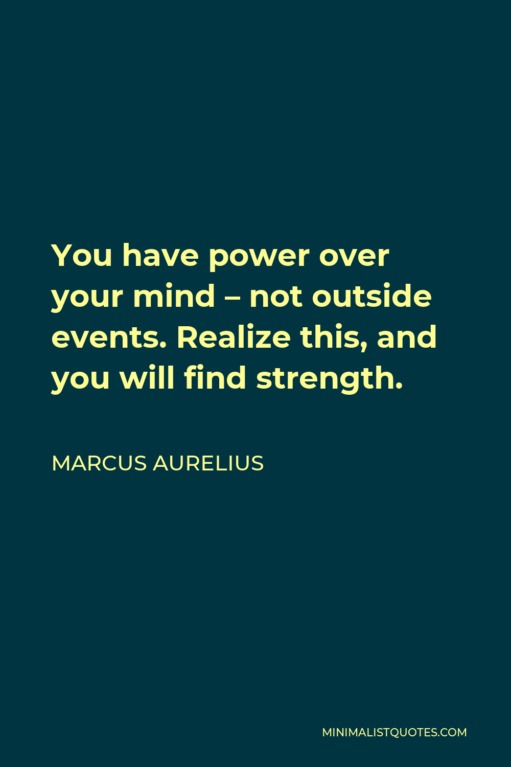 Marcus Aurelius Quote - You have power over your mind – not outside events. Realize this, and you will find strength.