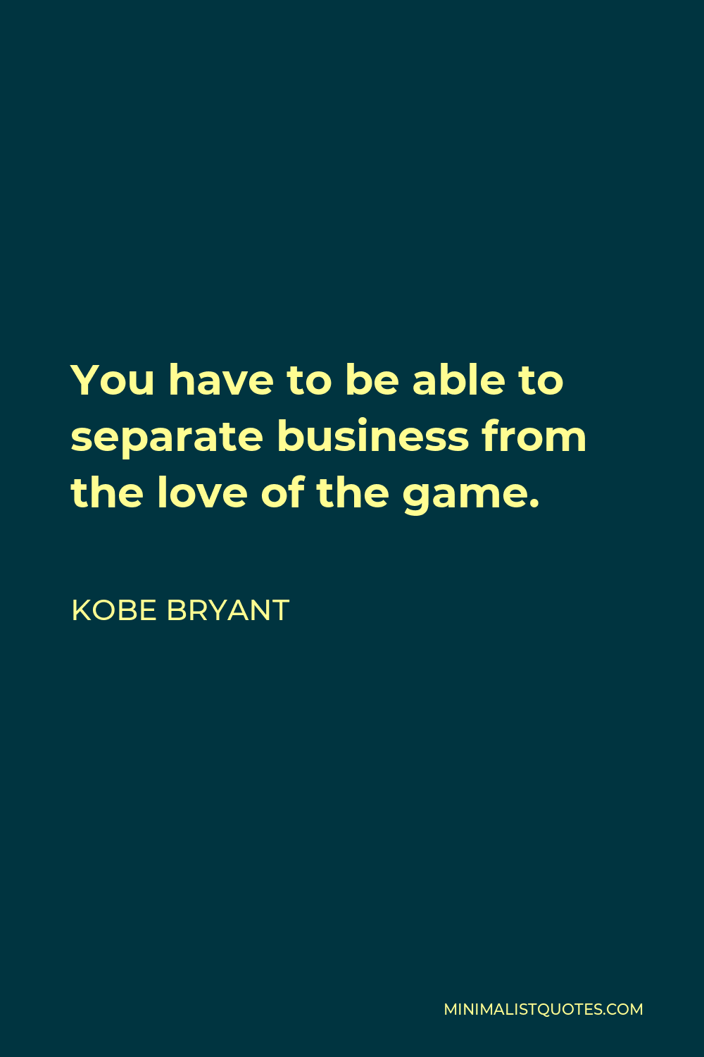 Kobe Bryant Quote - You have to be able to separate business from the love of the game.