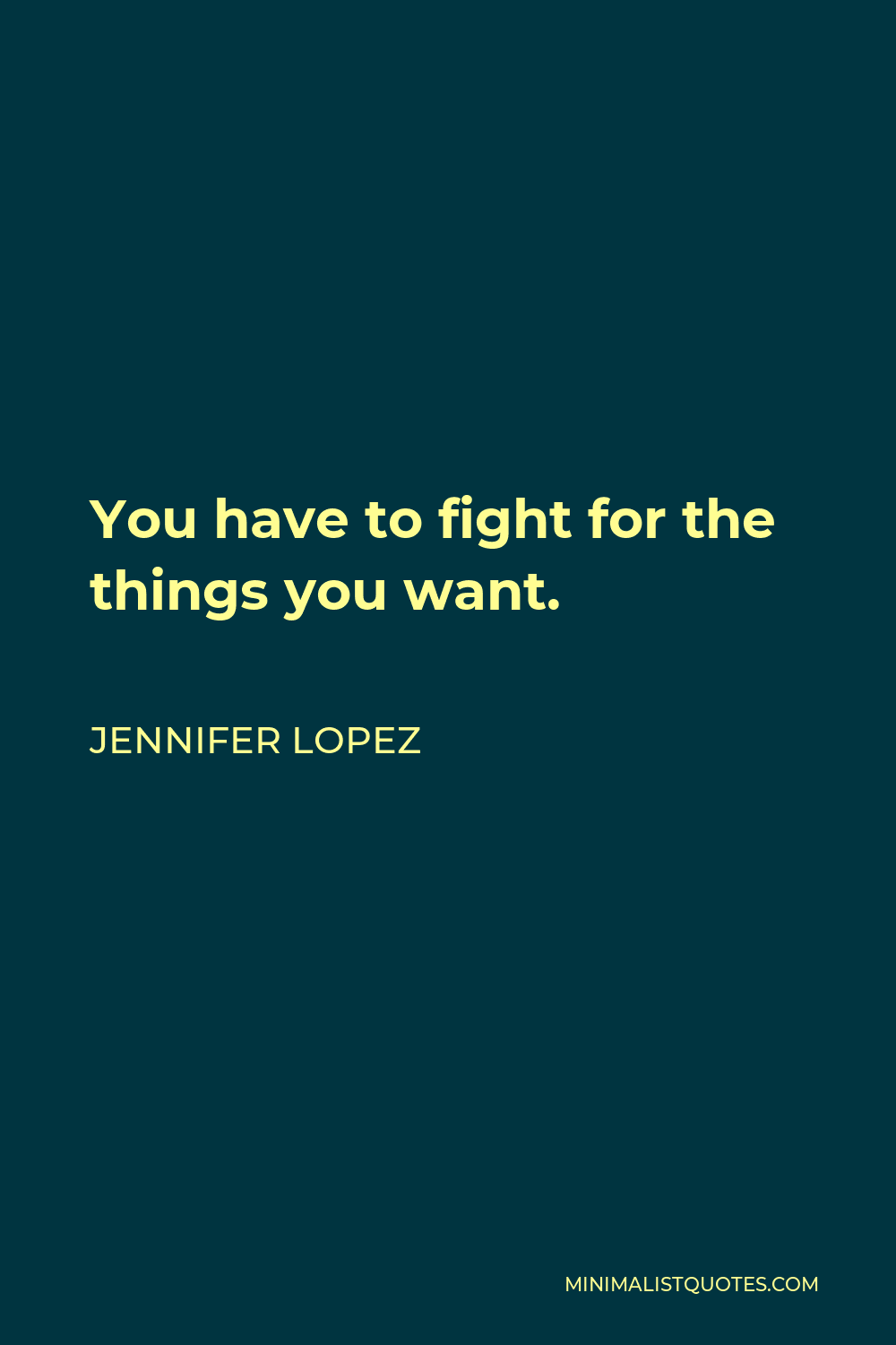 Jennifer Lopez Quote - You have to fight for the things you want.