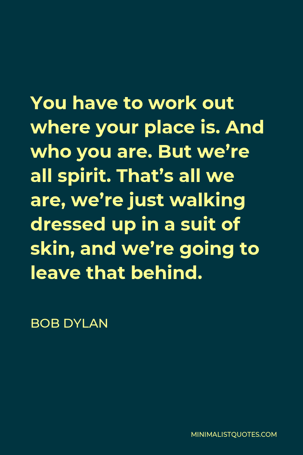 Bob Dylan Quote You Have To Work Out Where Your Place Is And Who You Are But Were All Spirit 