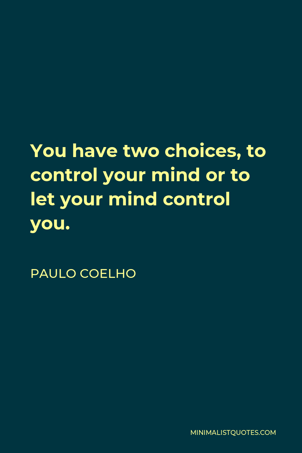 Paulo Coelho Quote: You have two choices, to control your mind or to let your  mind control you.