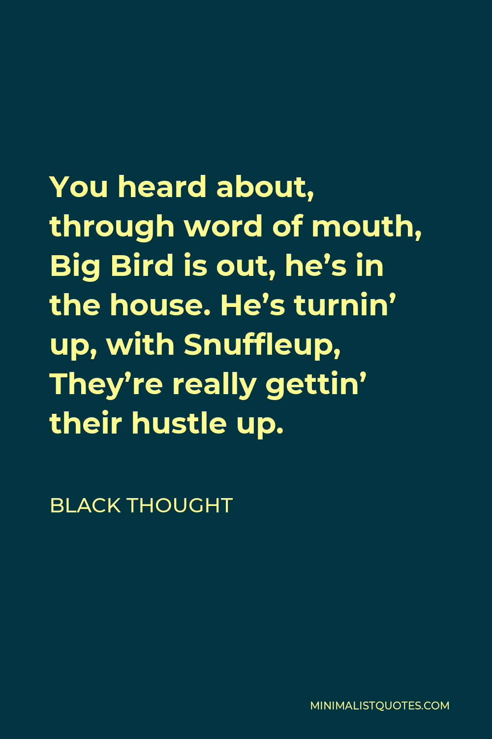 Black Thought Quote - You heard about, through word of mouth, Big Bird is out, he’s in the house. He’s turnin’ up, with Snuffleup, They’re really gettin’ their hustle up.