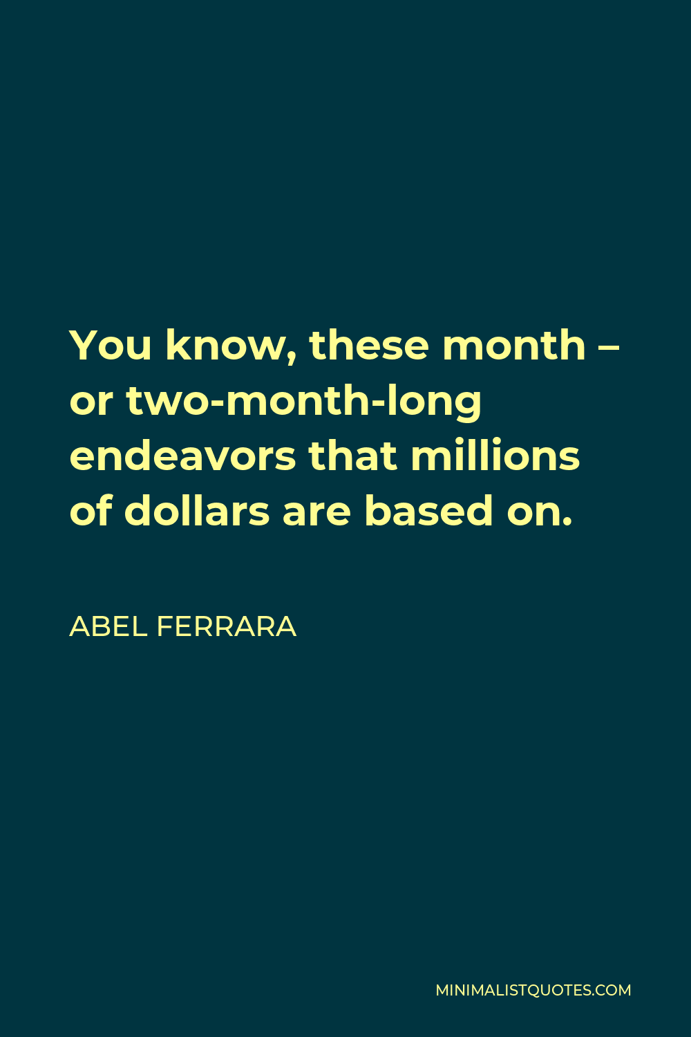Abel Ferrara Quote - You know, these month – or two-month-long endeavors that millions of dollars are based on.