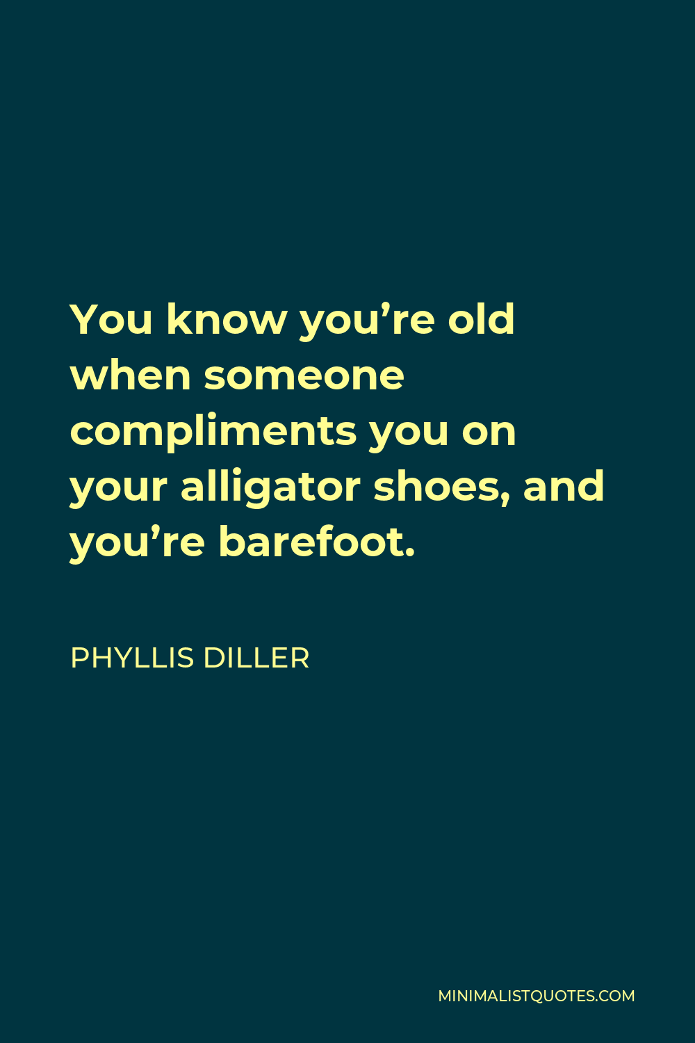 Phyllis Diller Quote - You know you’re old when someone compliments you on your alligator shoes, and you’re barefoot.