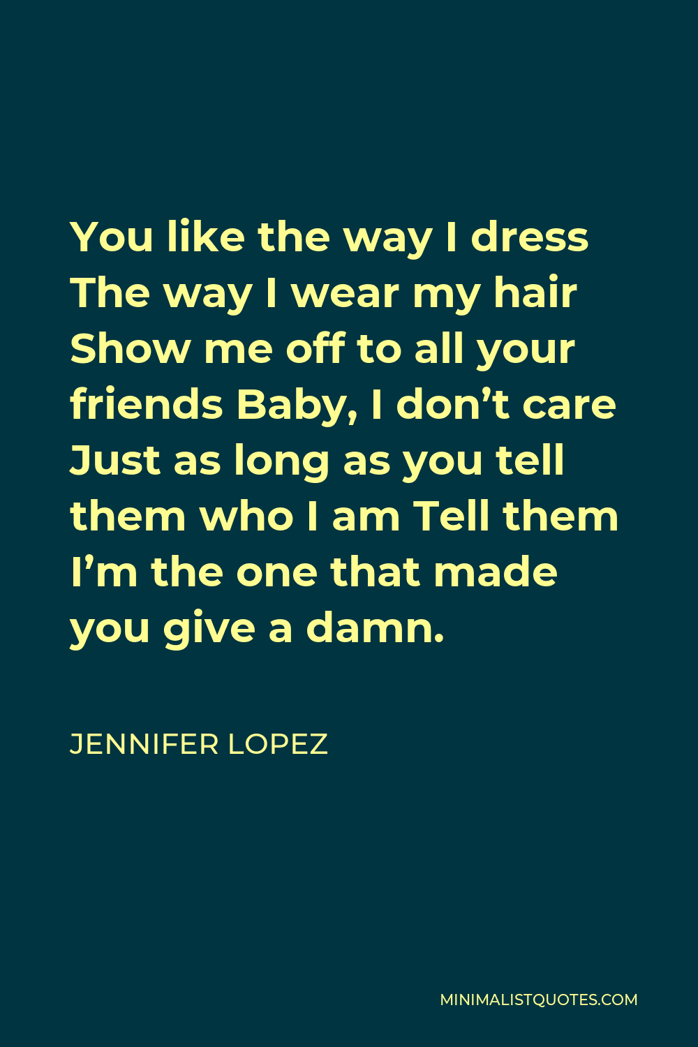 Jennifer Lopez Quote - You like the way I dress The way I wear my hair Show me off to all your friends Baby, I don’t care Just as long as you tell them who I am Tell them I’m the one that made you give a damn.