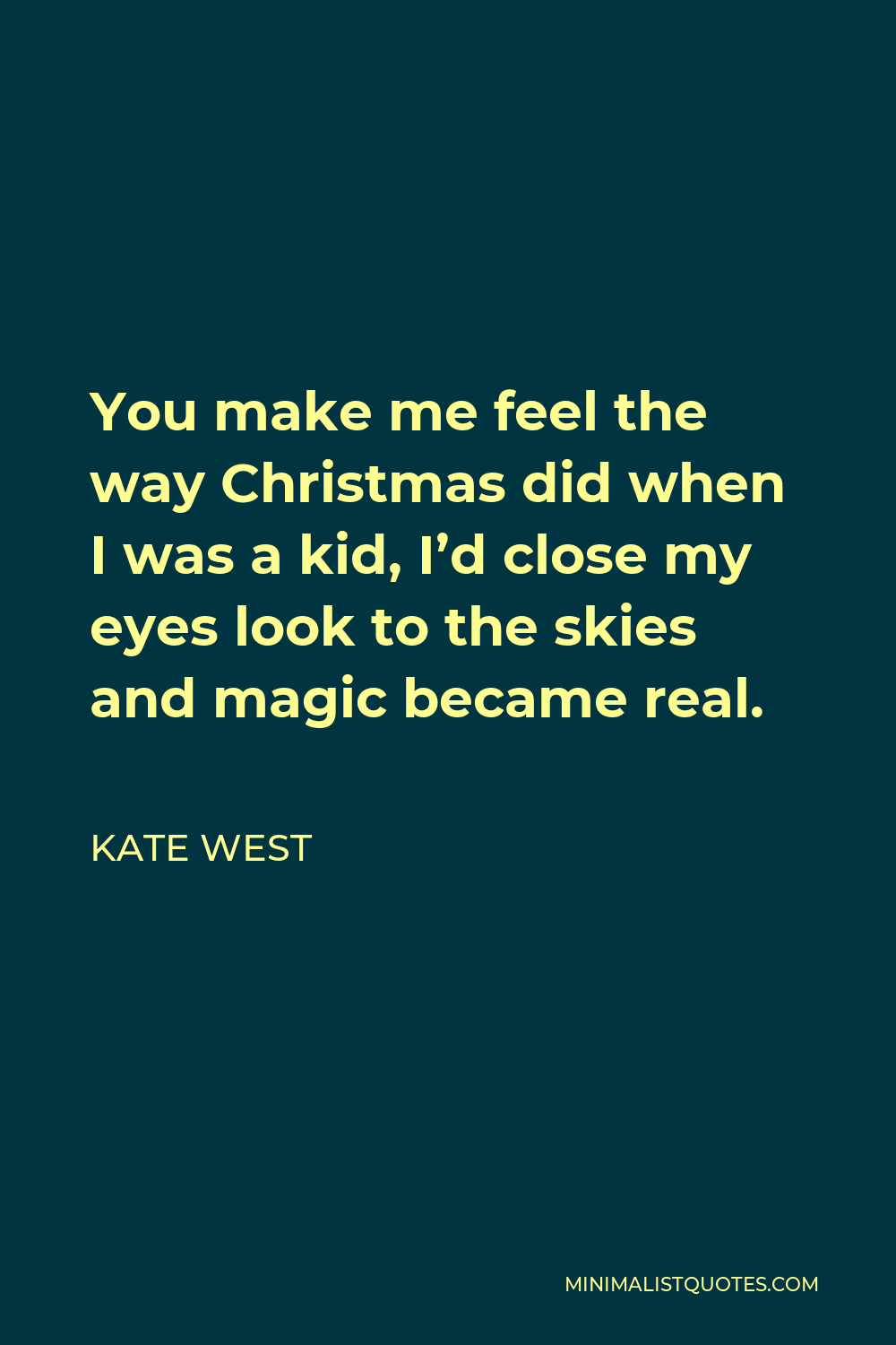 Kate West Quote - You make me feel the way Christmas did when I was a kid, I’d close my eyes look to the skies and magic became real.
