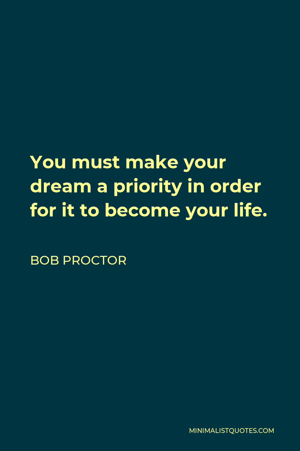 Bob Proctor Quote - You must make your dream a priority in order for it to become your life.