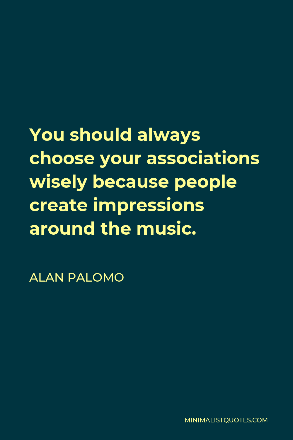 Alan Palomo Quote - You should always choose your associations wisely because people create impressions around the music.