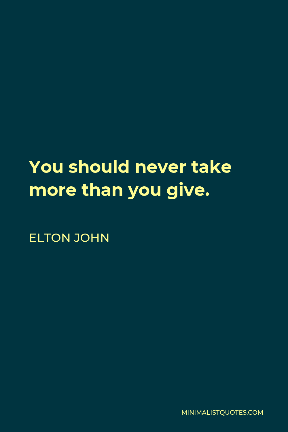 Elton John Quote: You should never take more than you give.