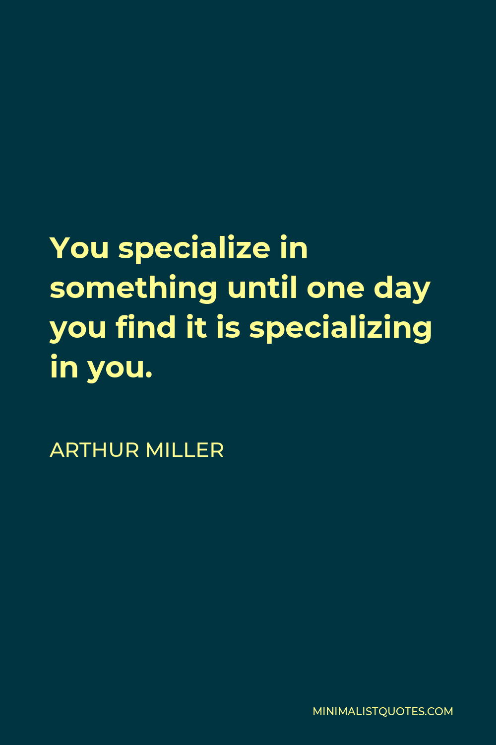 Arthur Miller Quote - You specialize in something until one day you find it is specializing in you.