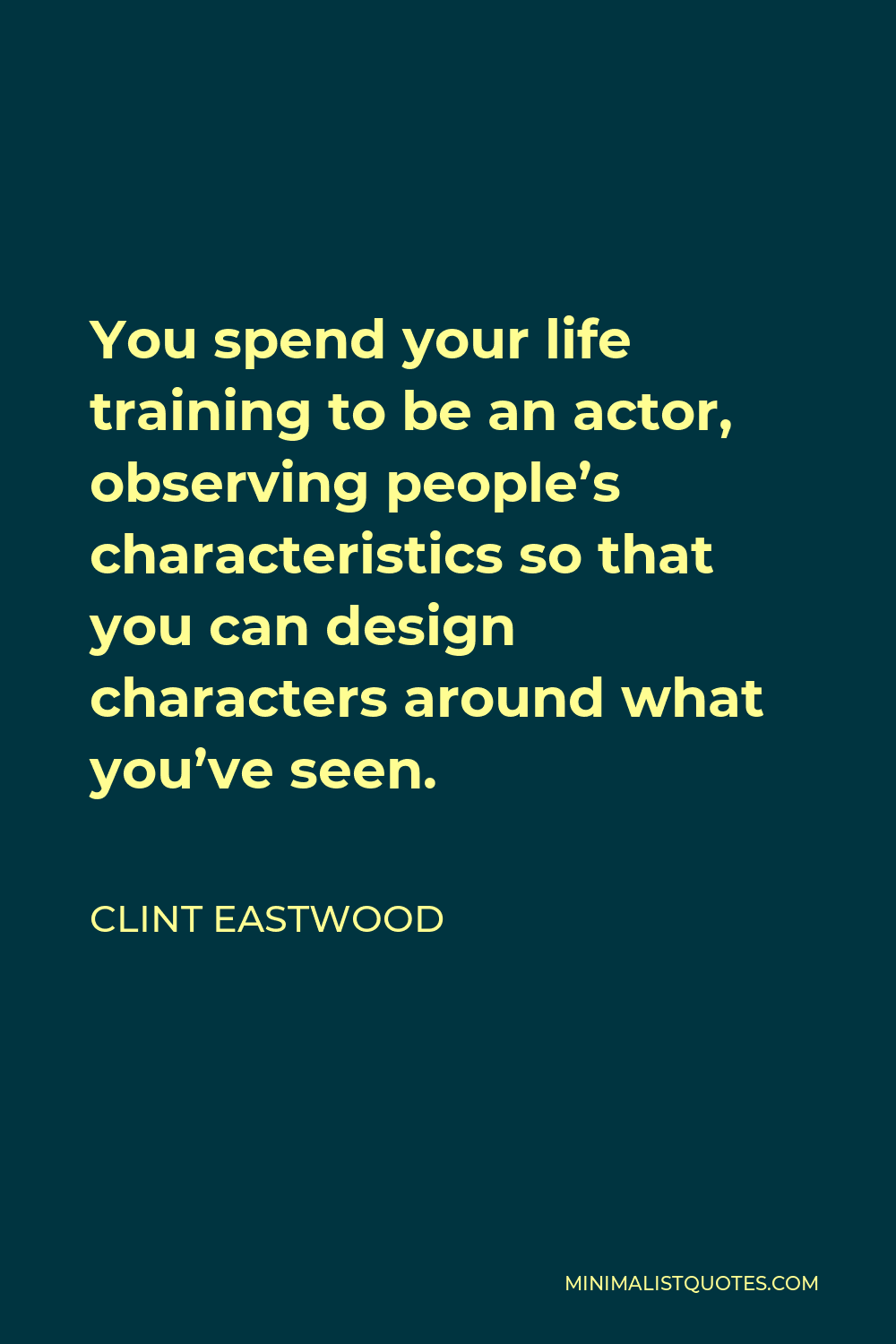 Clint Eastwood Quote - You spend your life training to be an actor, observing people’s characteristics so that you can design characters around what you’ve seen.