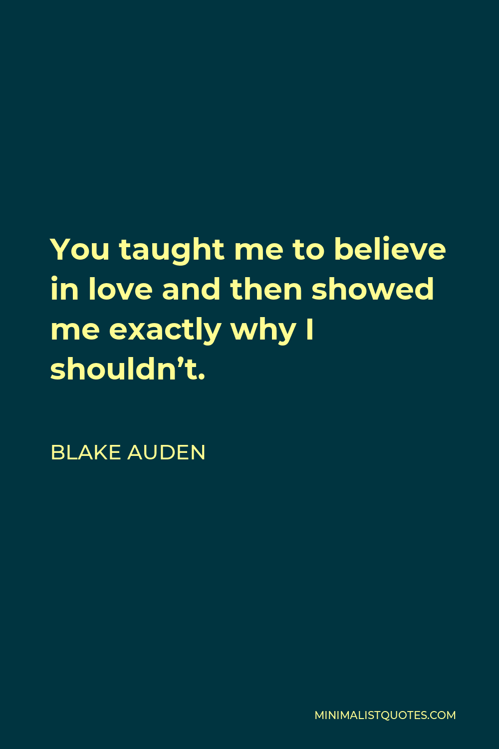Blake Auden Quote - You taught me to believe in love and then showed me exactly why I shouldn’t.