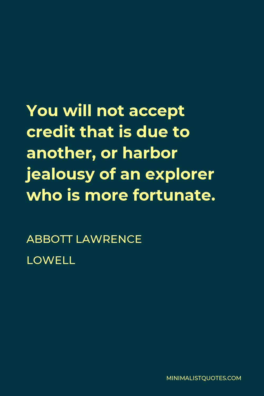 Abbott Lawrence Lowell Quote - You will not accept credit that is due to another, or harbor jealousy of an explorer who is more fortunate.