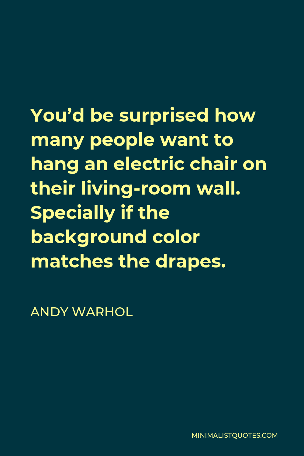 Andy Warhol Quote - You’d be surprised how many people want to hang an electric chair on their living-room wall. Specially if the background color matches the drapes.