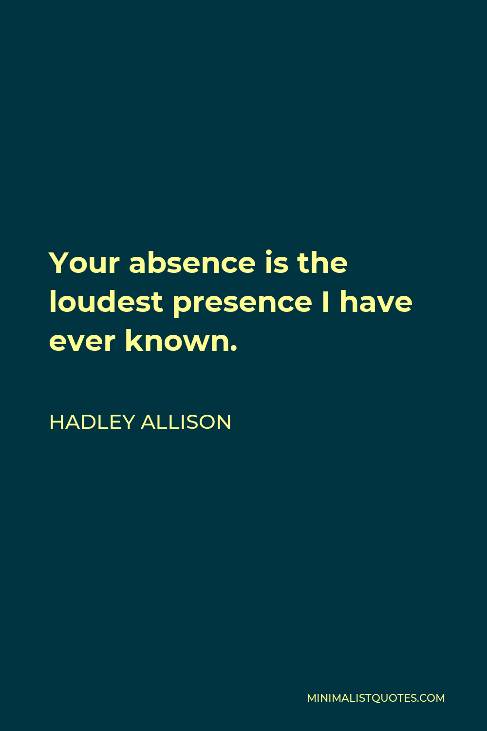Hadley Allison Quote - Your absence is the loudest presence I have ever known.