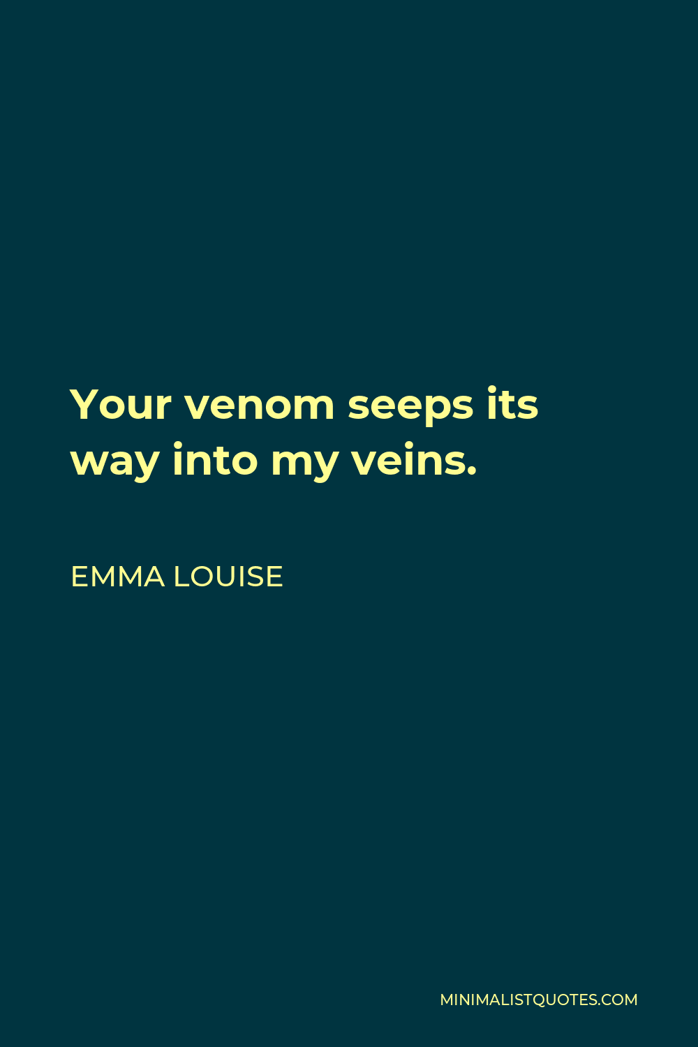 Emma Louise Quote - Your venom seeps its way into my veins.