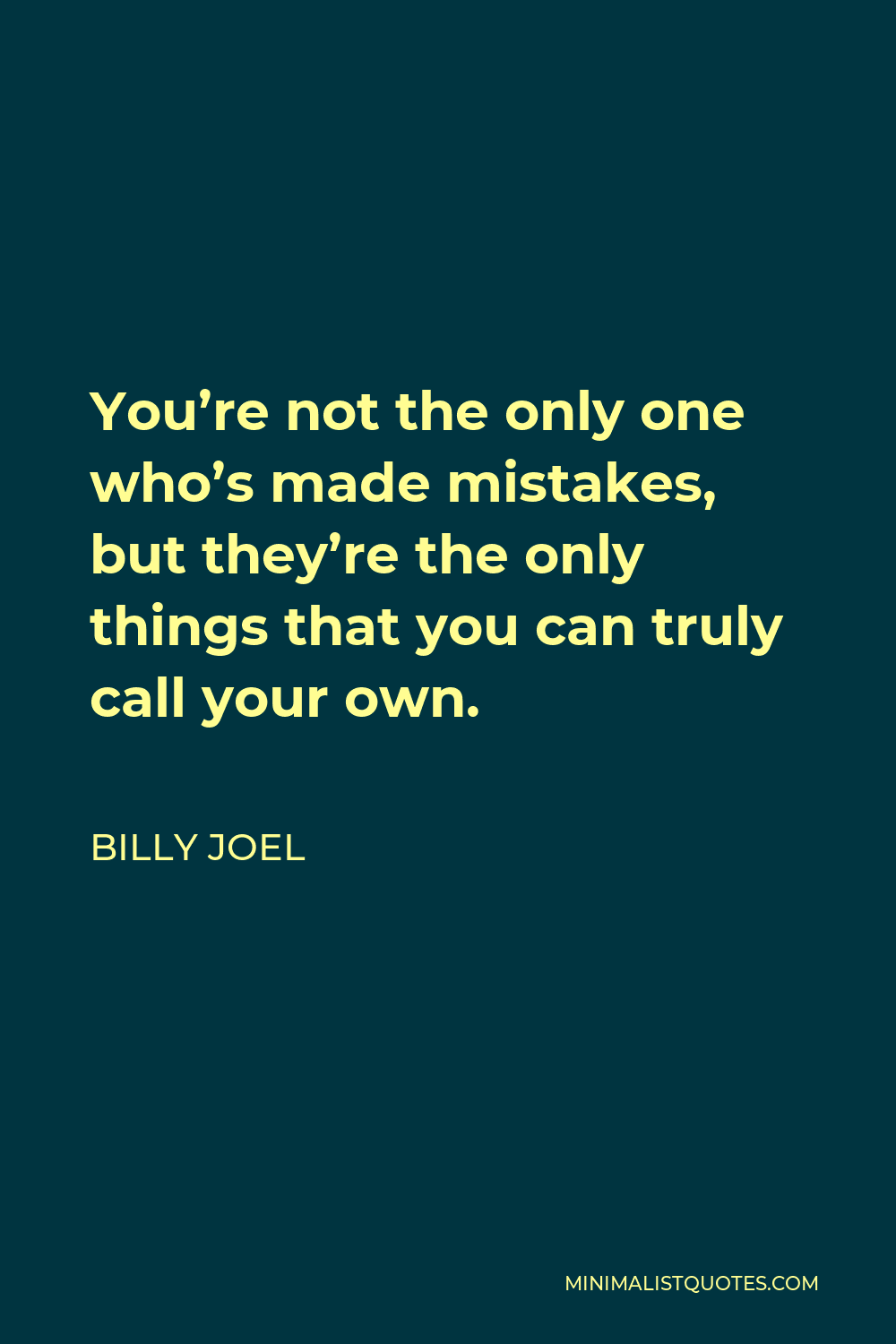 Billy Joel Quote - You’re not the only one who’s made mistakes, but they’re the only things that you can truly call your own.