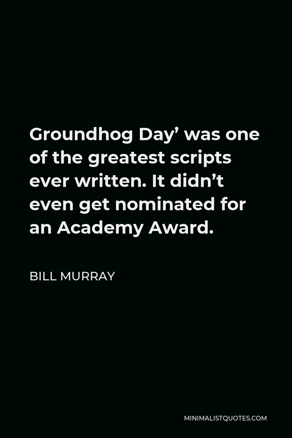 Bill Murray Quote - Groundhog Day’ was one of the greatest scripts ever written. It didn’t even get nominated for an Academy Award.