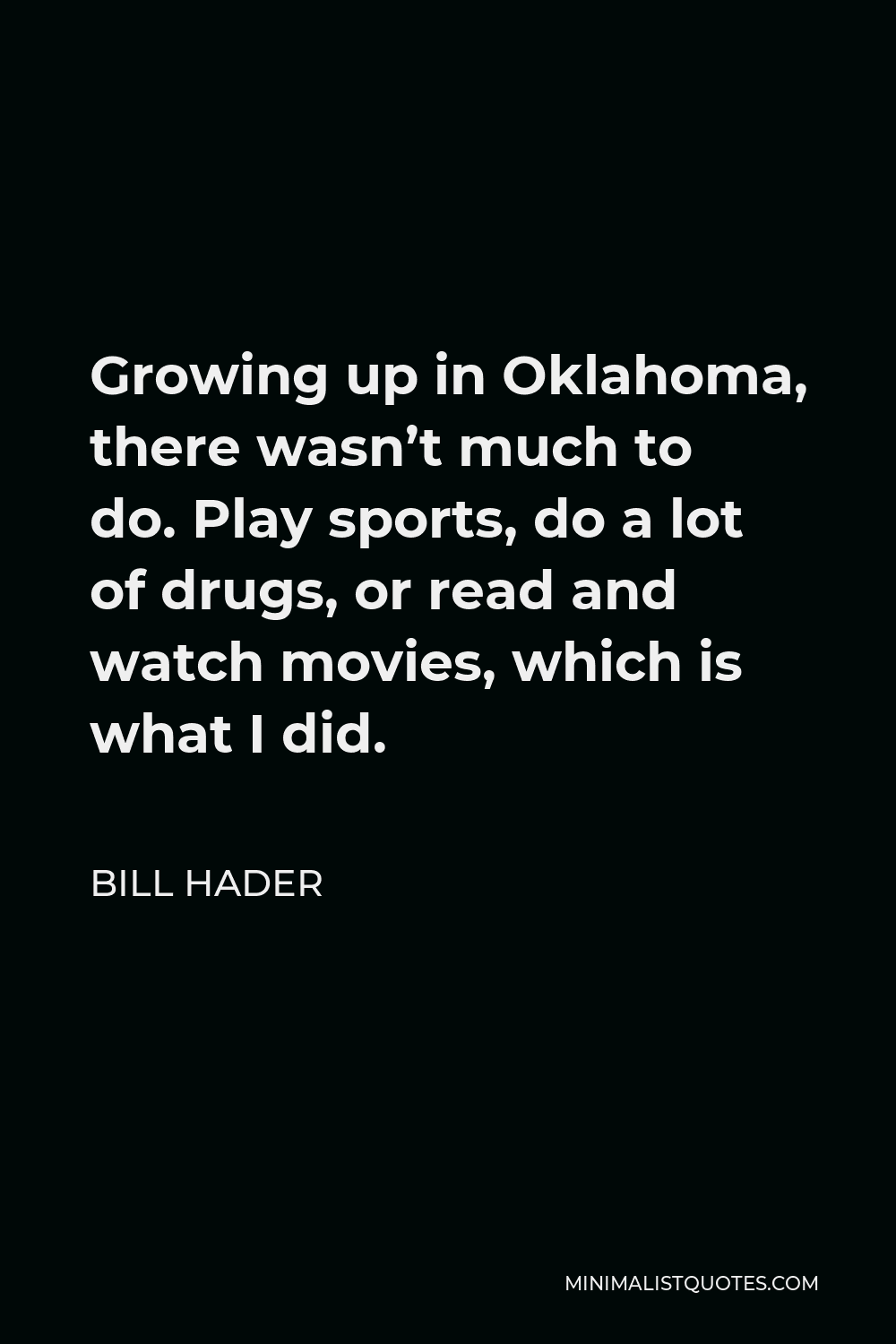 Bill Hader Quote - Growing up in Oklahoma, there wasn’t much to do. Play sports, do a lot of drugs, or read and watch movies, which is what I did.