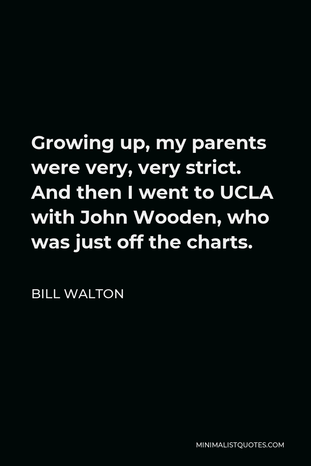 Bill Walton Quote - Growing up, my parents were very, very strict. And then I went to UCLA with John Wooden, who was just off the charts.
