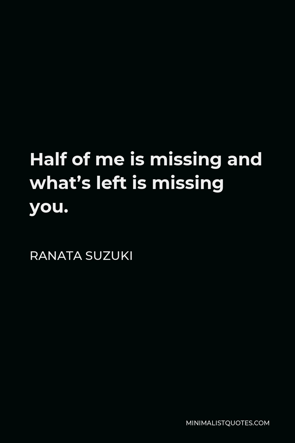 Ranata Suzuki Quote - Half of me is missing and what’s left is missing you.