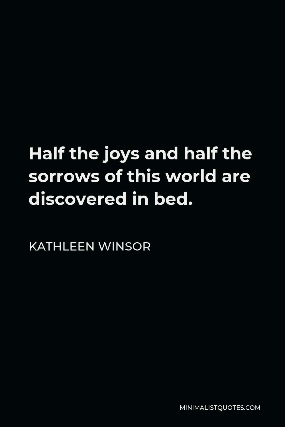 Kathleen Winsor Quote - Half the joys and half the sorrows of this world are discovered in bed.
